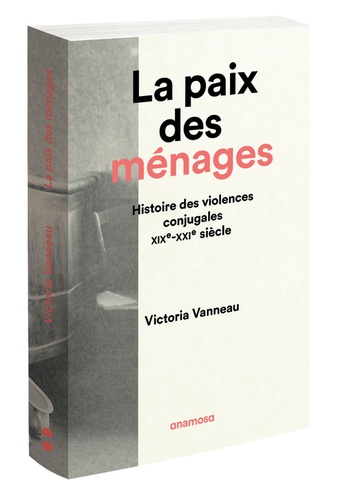 Victoria Vanneau - La paix des ménages - Histoire des violences conjugales, XIXe-XXIe siècles.