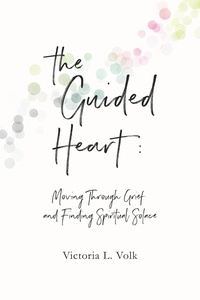  Victoria Volk - The Guided Heart: Moving Through Grief and Finding Spiritual Solace.