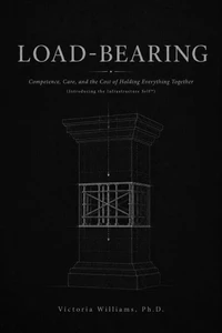 Load-Bearing: Competence, Care, and the Cost of Holding Everything Together