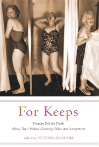 Victoria Zackheim - For Keeps - Women Tell the Truth About Their Bodies, Growing Older, and Acceptance.