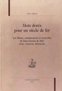 Mots Dores Pour Un Siecle De Fer Les Mimes, Enseignemens Et Proverbes De Jean-Antoine De Baif : Texte, Contexte, Intertexte