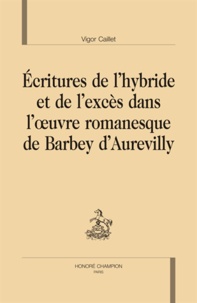 Vigor Caillet - Ecriture de l'hybride et de l'excès dans l'oeuvre romanesque de Barbey d'Aurevilly.