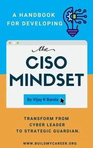 A Handbook For Developing The CISO MINDSET: Transform from Cyber Leader to Strategic Guardian.