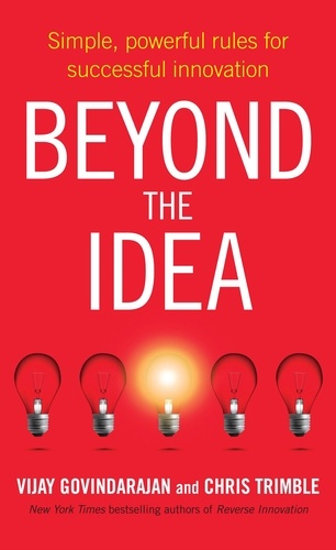 Vijay Govindarajan et Chris Trimble - Beyond the Idea - Simple, powerful rules for successful innovation.