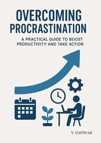 Overcoming Procrastination : A Practical Guide to Boost Productivity and Take Action