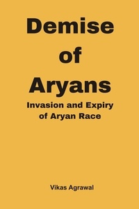  Vikas Agrawal - Demise of Aryans : Invasion and Expiry of Aryans Race.