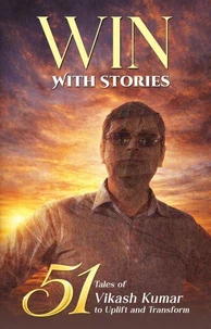 Win With Stories: 51 Tales of Vikash Kumar to Uplift and Transform