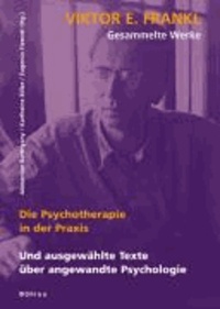 Viktor E. Frankl - Gesammelte Werke 3. Die Psychotherapie in der Praxis - Und ausgewählte Texte über angewandte Psychotherapie.