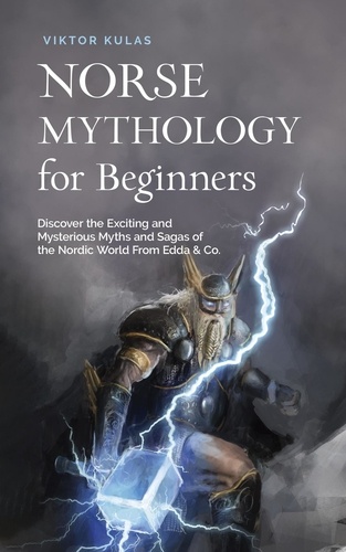  Viktor Kulas - Norse Mythology for Beginners: Discover the Exciting and Mysterious Myths and Sagas of the Nordic World From Edda &amp; Co..