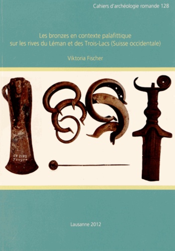 Viktoria Fischer - Les bronzes en contexte palafittique sur les rives du Léman et des Trois-Lacs (Suisse occidentale). 1 Cédérom