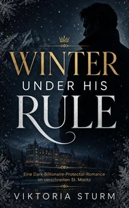 Winter Under His Rule: Eine Dark-Billionaire-Protector-Romance im verschneiten St. Moritz