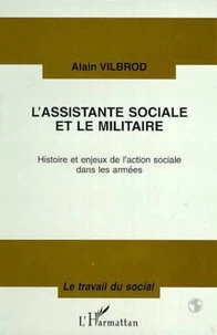 L'Assistante Sociale Et Le Militaire. Histoire Et Enjeux De L'Action Sociale Dans Les Armees
