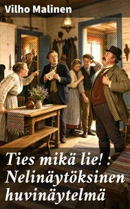 Ties mikä lie! : Nelinäytöksinen huvinäytelmä