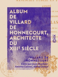 Villard de Honnecourt et Jean-Baptiste-Antoine Lassus - Album de Villard de Honnecourt, architecte du XIIIe siècle - Manuscrit publié en fac-similé, annoté, ....