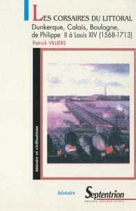 Les Corsaires Du Littoral. Dunkerque, Calais, Boulogne, De Philippe Ii A Louis Xiv (1568-1713), De La Guerre De 80 Ans A La Guerre De Succession D'Espagne