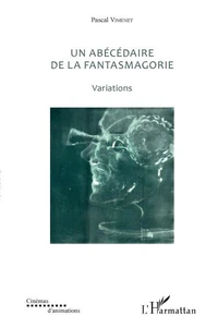 Un abécédaire de la fantasmagorie (textes de 1985 à 2017)