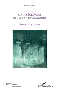 Un abécédaire de la fantasmagorie (textes de 1985 à 2018)