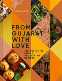 Vina Patel et Jonathan Lovekin - From Gujarat With Love - 100 Authentic Indian Vegetarian Recipes.