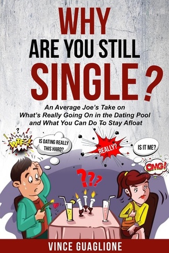  Vince Guaglione - Why Are You Still Single? An Average Joe's Take On What's Really Going On In The Dating Pool And What You Can Do To Stay Afloat.