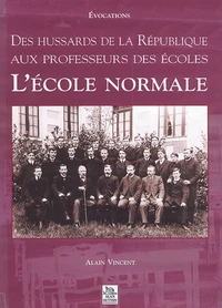 L'Ecole Normale. Des Hussards De La Republique Aux Professeurs Des Ecoles