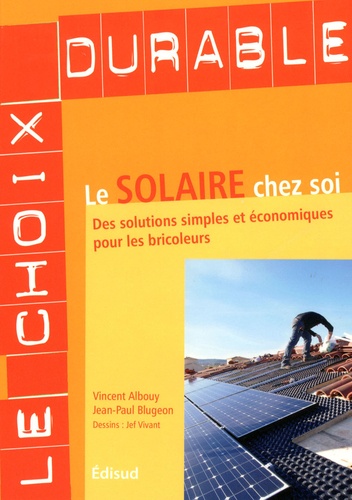 Vincent Albouy et Jean-Paul Blugeon - Le solaire chez soi - Des solutions simples et économiques pour les bricoleurs.