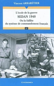 Vincent Arbarétier - L'école de la guerre, Sedan 1940 - Ou la faillite du système de commandement français.