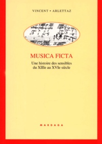 Vincent Arlettaz - Musica Ficta. Une Histoire Des Sensibles Du Xiiieme Au Xvieme Siecle.