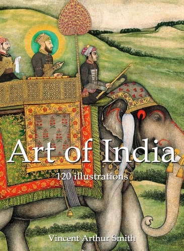 Vincent Arthur Smith - Art of India 120 illustrations.