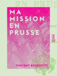 Vincent Benedetti - Ma mission en Prusse.