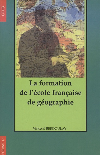 Vincent Berdoulay - La formation de l'école française de géographie (1870-1914).