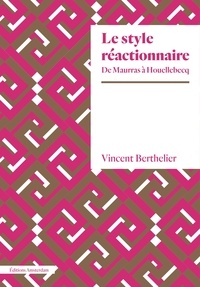 Vincent Berthelier - Le style réactionnaire - De Maurras à Houellebecq.
