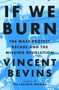 Vincent Bevins - If We Burn: The Mass Protest Decade and the Missing Revolution - 'as good as journalism gets'.