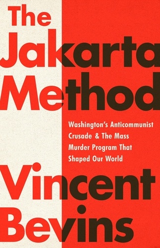 The Jakarta Method. Washington's Anticommunist Crusade and the Mass Murder Program that Shaped Our World