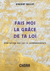 Vincent Billot - Fais-moi la grâce de ta loi - Méditation sur les 10 commandements.