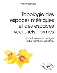 Vincent Blanloeil - Topologie des espaces métriques et des espaces vectoriels normés - En 148 exercices corrigés et 554 questions vrai/faux.