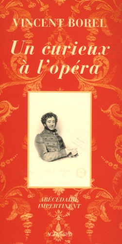 Vincent Borel - Un curieux à l'opéra - Abécédaire impertinent de l'art lyrique.
