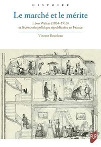 Vincent Bourdeau - Le marché et le mérite - Léon Walras (1834-1910) et l'économie politique républicaine en France.