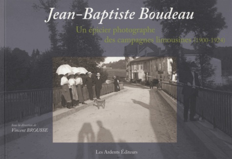 Vincent Brousse - Jean-Baptiste Boudeau - Un épicier photographe des campagnes limousines (1900-1924).