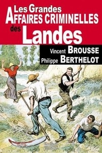 Vincent Brousse et Philippe Berthelot - Les grandes affaires criminelles des Landes.