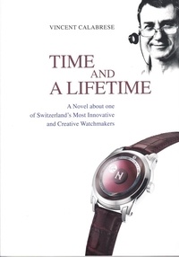 Vincent Calabrese - Time and a Lifetime - A Novel about one of Switzerland's Most Innovative and Creative Watchmakers.