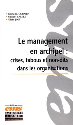 Vincent Calvez et Bruno Bouchard - Le Management en Archipel : Crises, Tabous et Non-dits dans les Organisations - Incidents critiques et cas.