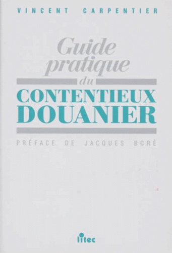 Vincent Carpentier - Guide pratique du contentieux douanier.