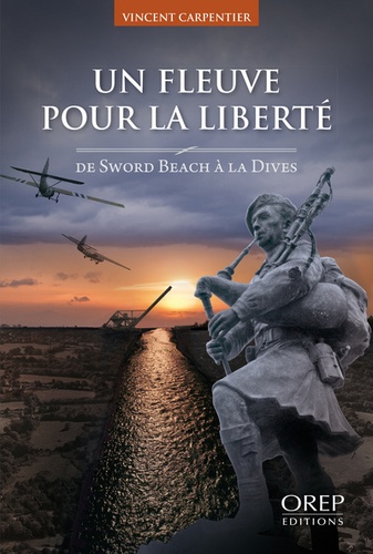 Vincent Carpentier - Un fleuve pour la liberté - De Sword Beach à La Dives.