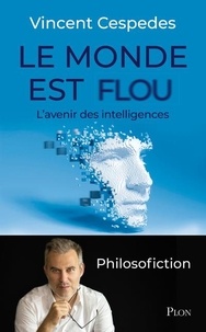 Vincent Cespedes - Le monde est flou - L'avenir des intelligences - Philosofiction.