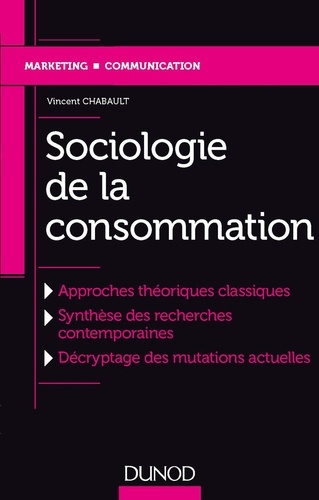 Vincent Chabault - Sociologie de la consommation - Approches théoriques classiques ; Synthèse des recherches contemporaines ; Décryptage des mutations actuelles.