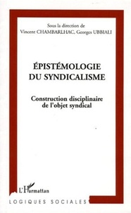 Vincent Chambarlhac et Georges Ubbiali - Epistémologie du syndicalisme - Construction disciplinaire de l'objet syndical.