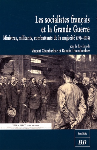 Vincent Chambarlhac et Romain Ducoulombier - Les socialistes français et la Grande Guerre - Ministres, militants, combattants de la majorité (1914-1918).