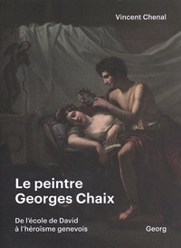 Vincent Chenal - Le peintre Georges Chaix (1784-1834) - De l'école de David à l'héroïsme genevois.