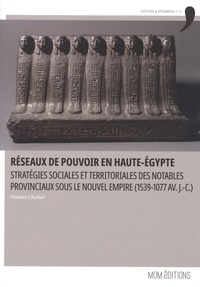 Vincent Chollier - Réseaux de pouvoir en Haute-Egypte - Stratégies sociales et territoriales des notables provinciaux sous le nouvel empire (1539-1077 av J.-C.).
