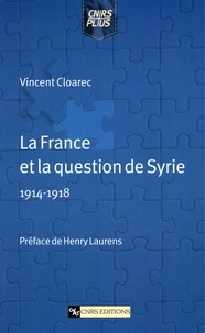 Vincent Cloarec - La France Et La Question De La Syrie. 1914-1918.